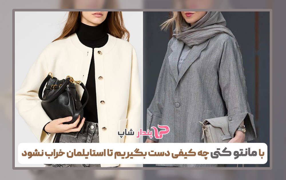 با مانتو کتی چه کیفی دست بگیریم تا استایلمان خراب نشود