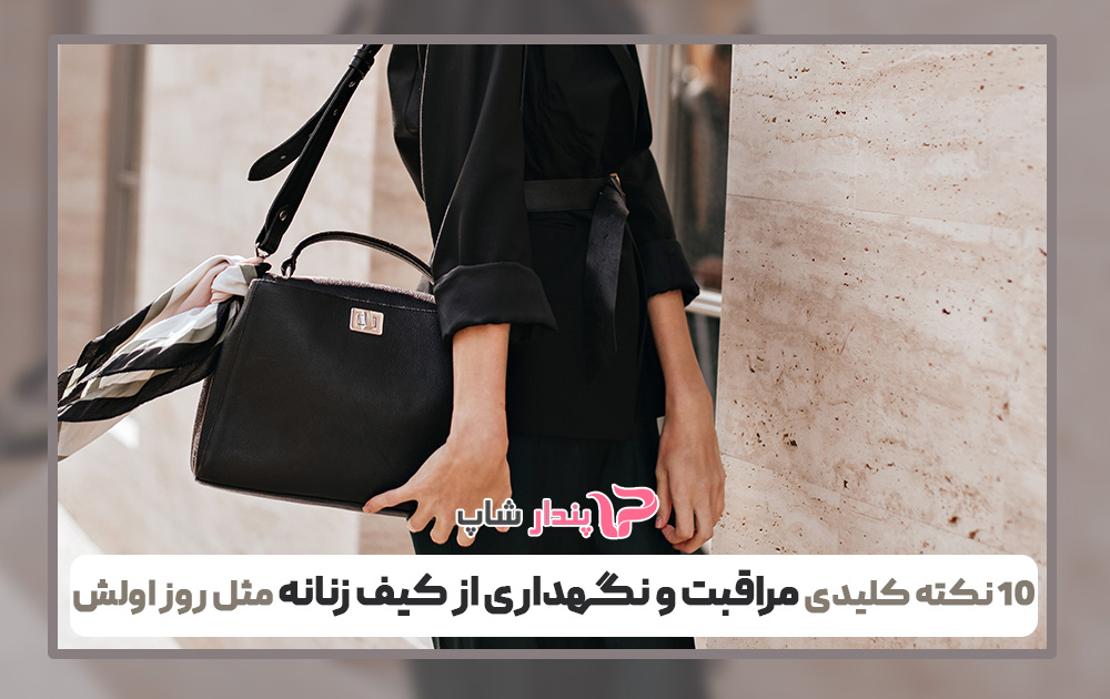 10 نکته کلیدی مراقبت و نگهداری از کیف زنانه مثل روز اولش