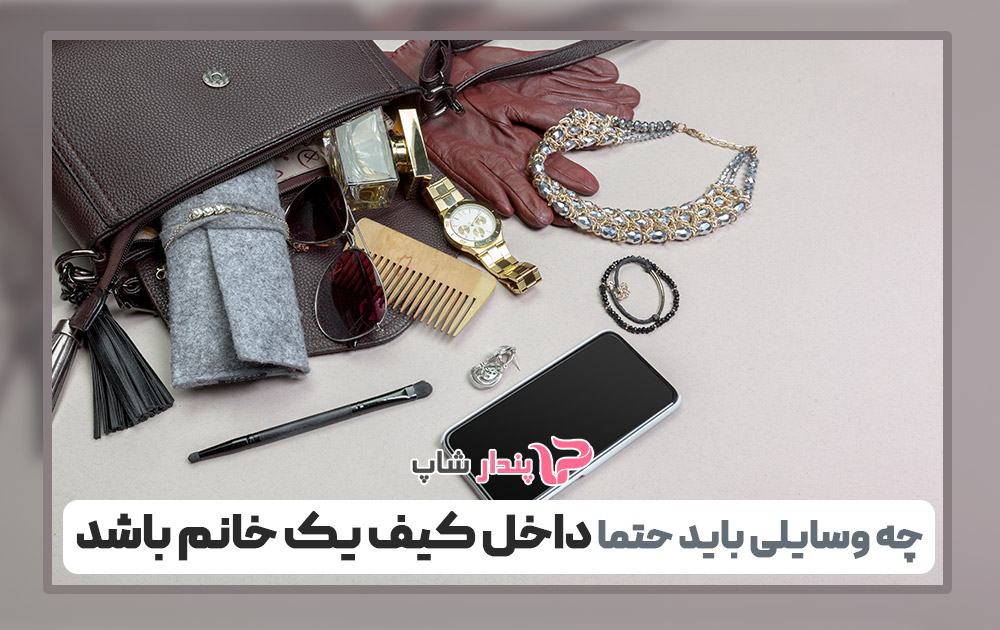 چه وسایلی باید حتما داخل کیف یک خانم باشد