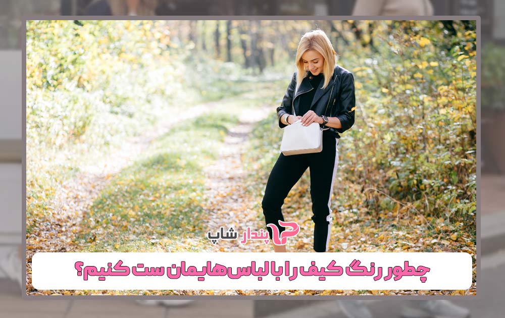 چطور رنگ کیف را با لباسهایمان ست کنیم؟