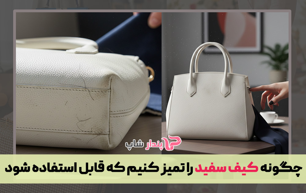 چگونه کیف سفید را تمیز کنیم که قابل استفاده شود