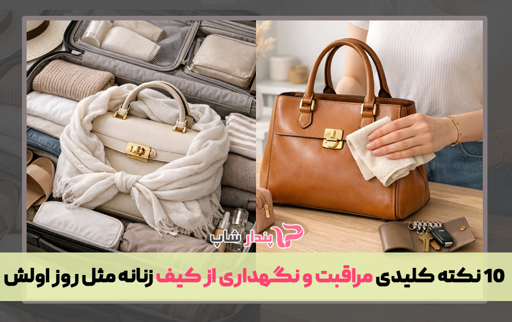 10 نکته کلیدی مراقبت و نگهداری از کیف زنانه مثل روز اولش