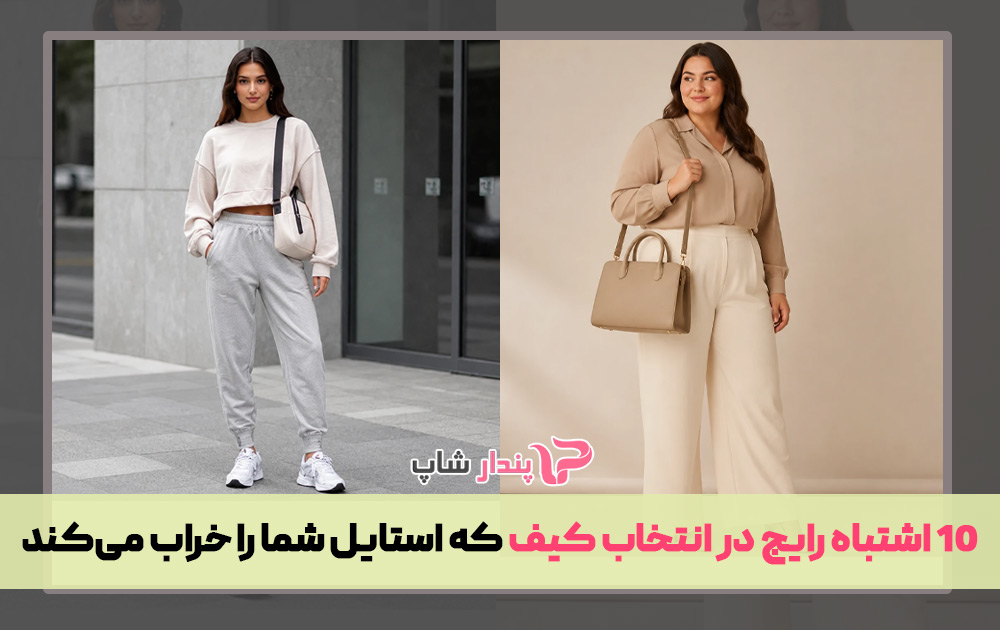 10 اشتباه رایج در انتخاب کیف که استایل شما را خراب می‌کند