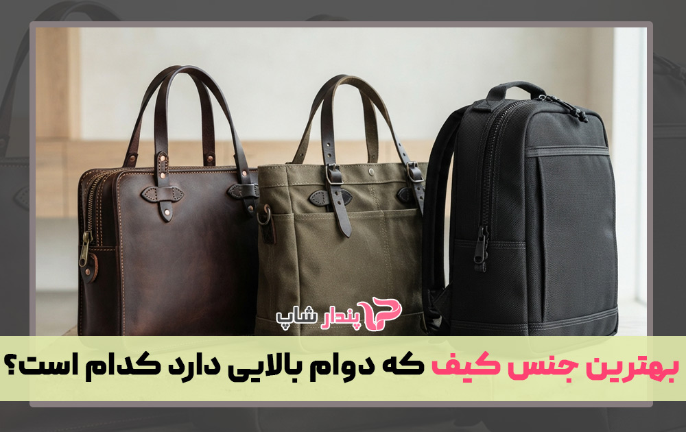 بهترین جنس کیف که دوام بالایی دارد کدام است؟