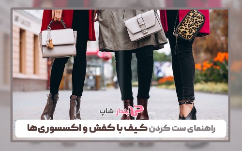 راهنمای ست کردن کیف با کفش و اکسسوری‌ها