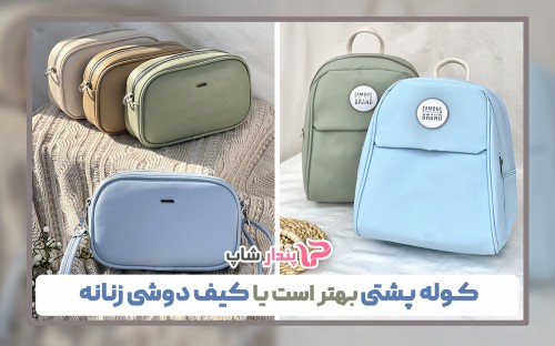 کوله پشتی بهتر است یا کیف دوشی زنانه
