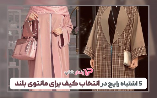 ۵ اشتباه رایج در انتخاب کیف برای مانتوی بلند