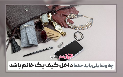 چه وسایلی باید حتما داخل کیف یک خانم باشد