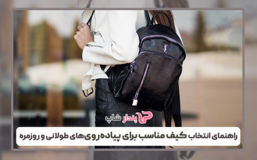 راهنمای انتخاب کیف مناسب برای پیاده‌روی‌های طولانی و روزمره