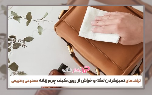 ترفندهای تمیزکردن لکه و خراش از روی کیف چرم زنانه مصنوعی و طبیعی