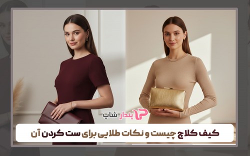 کیف کلاچ چیست و نکات طلایی برای ست کردن آن