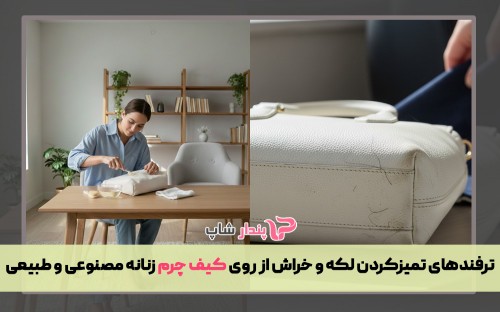 ترفندهای تمیزکردن لکه و خراش از روی کیف چرم زنانه مصنوعی و طبیعی