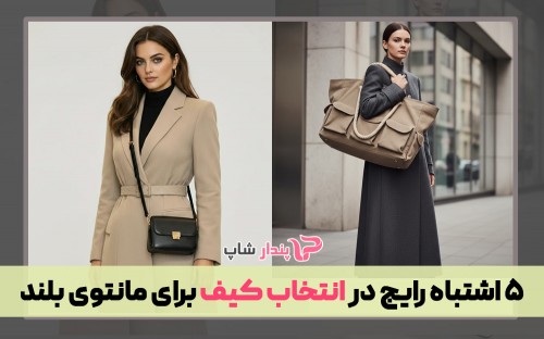 ۵ اشتباه رایج در انتخاب کیف برای مانتوی بلند