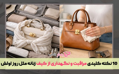 10 نکته کلیدی مراقبت و نگهداری از کیف زنانه مثل روز اولش