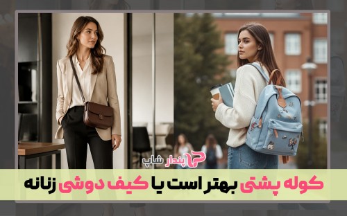 کوله پشتی بهتر است یا کیف دوشی زنانه