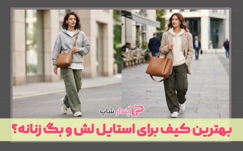 بهترین کیف برای استایل لش و لباس‌های اورسایز کدام است؟