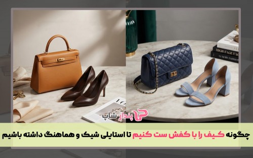 چگونه کیف را با کفش ست کنیم تا استایلی شیک و هماهنگ داشته باشیم